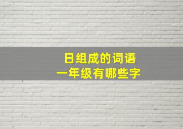 日组成的词语一年级有哪些字