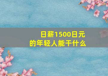 日薪1500日元的年轻人能干什么