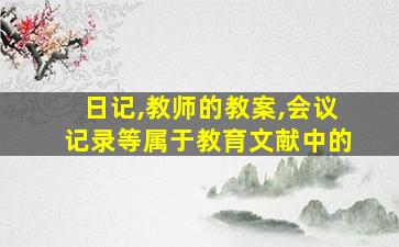 日记,教师的教案,会议记录等属于教育文献中的