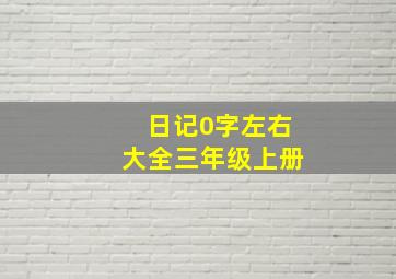 日记0字左右大全三年级上册