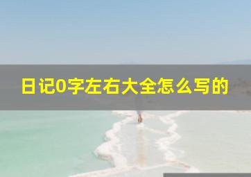 日记0字左右大全怎么写的