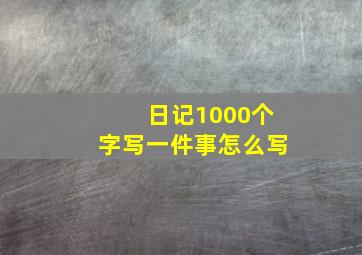 日记1000个字写一件事怎么写