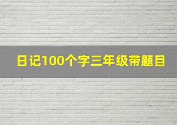 日记100个字三年级带题目