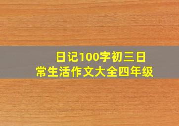 日记100字初三日常生活作文大全四年级