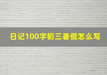 日记100字初三暑假怎么写