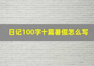 日记100字十篇暑假怎么写