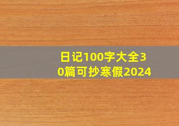 日记100字大全30篇可抄寒假2024