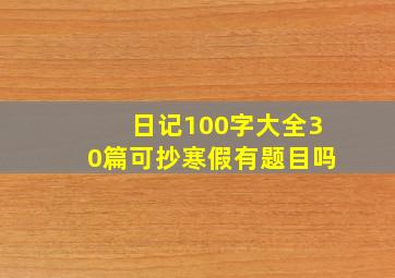 日记100字大全30篇可抄寒假有题目吗