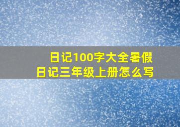 日记100字大全暑假日记三年级上册怎么写