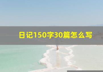 日记150字30篇怎么写