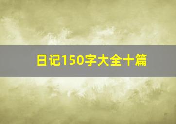 日记150字大全十篇