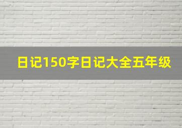 日记150字日记大全五年级