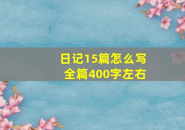 日记15篇怎么写全篇400字左右