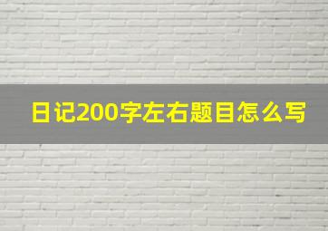 日记200字左右题目怎么写