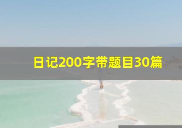 日记200字带题目30篇