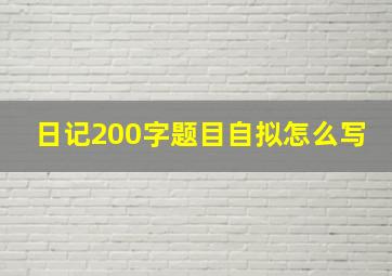 日记200字题目自拟怎么写