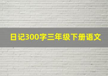 日记300字三年级下册语文