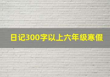 日记300字以上六年级寒假