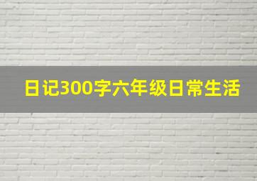 日记300字六年级日常生活