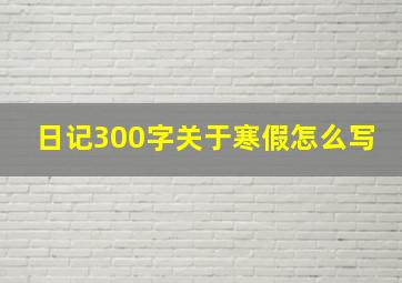 日记300字关于寒假怎么写