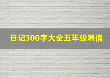 日记300字大全五年级暑假