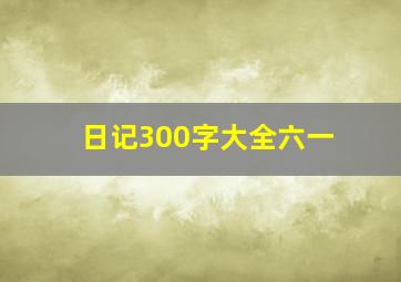 日记300字大全六一