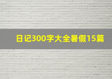 日记300字大全暑假15篇