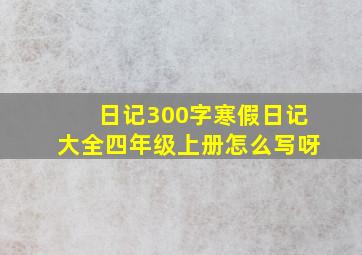 日记300字寒假日记大全四年级上册怎么写呀