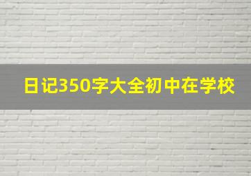 日记350字大全初中在学校