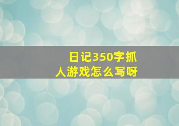 日记350字抓人游戏怎么写呀