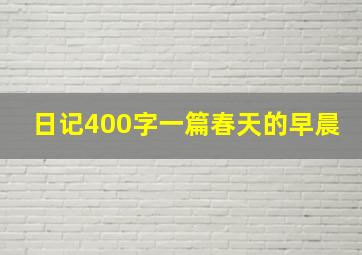 日记400字一篇春天的早晨