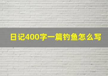 日记400字一篇钓鱼怎么写