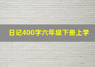 日记400字六年级下册上学