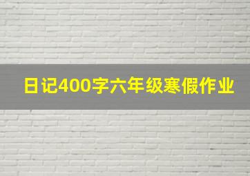 日记400字六年级寒假作业