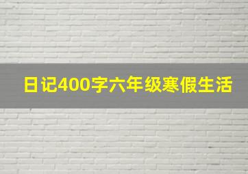 日记400字六年级寒假生活