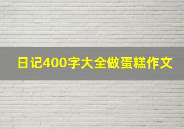 日记400字大全做蛋糕作文