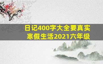 日记400字大全要真实寒假生活2021六年级