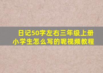 日记50字左右三年级上册小学生怎么写的呢视频教程