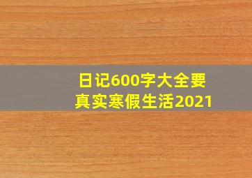 日记600字大全要真实寒假生活2021