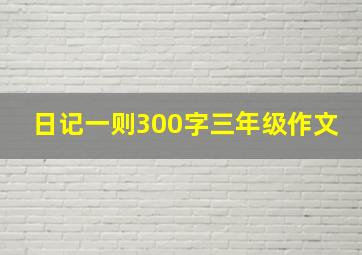 日记一则300字三年级作文