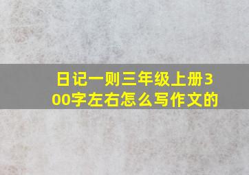 日记一则三年级上册300字左右怎么写作文的