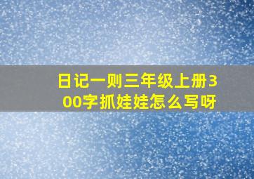 日记一则三年级上册300字抓娃娃怎么写呀