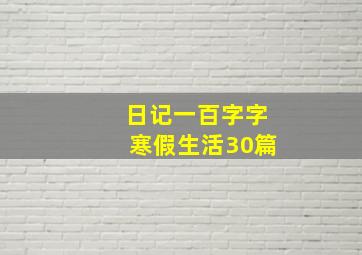 日记一百字字寒假生活30篇