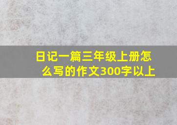 日记一篇三年级上册怎么写的作文300字以上