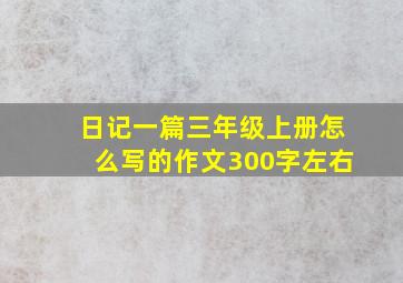 日记一篇三年级上册怎么写的作文300字左右