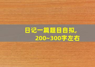 日记一篇题目自拟,200~300字左右