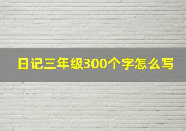 日记三年级300个字怎么写