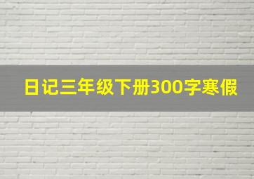 日记三年级下册300字寒假