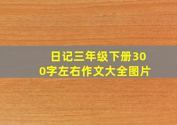 日记三年级下册300字左右作文大全图片