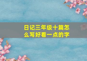 日记三年级十篇怎么写好看一点的字